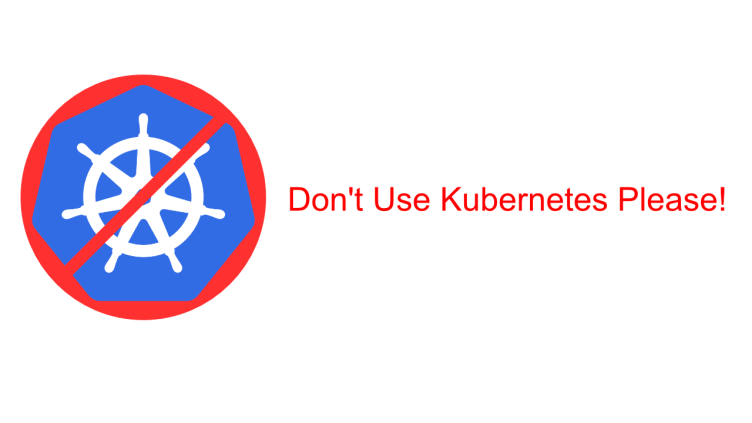 Don’t Use Kubernetes&nbsp;Please!